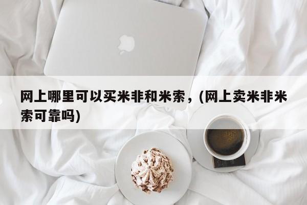 售米非司酮片包邮网上哪里可以买米非和米索，(网上卖米非米索可靠吗)