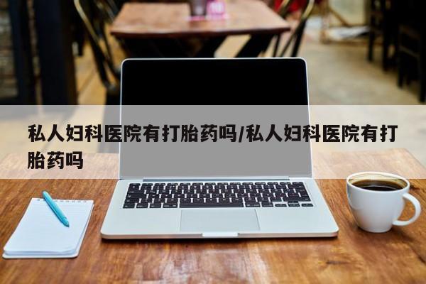 售米非司酮片包邮私人妇科医院有打胎药吗/私人妇科医院有打胎药吗