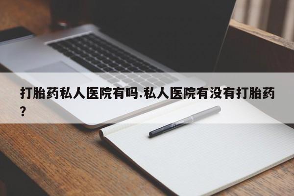 售米非司酮片包邮打胎药私人医院有吗.私人医院有没有打胎药？