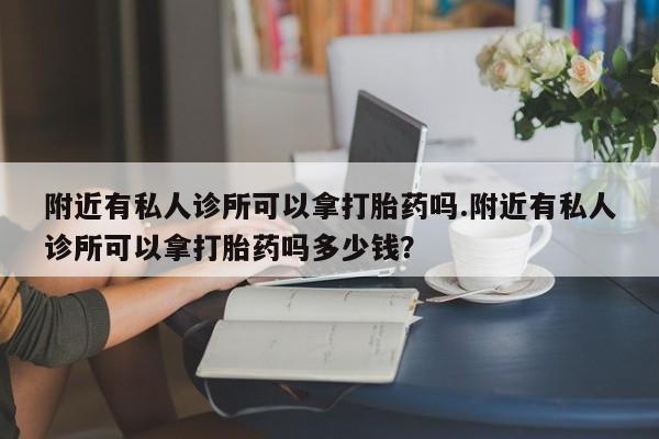 售米非司酮片包邮附近有私人诊所可以拿打胎药吗.附近有私人诊所可以拿打胎药吗多少钱？