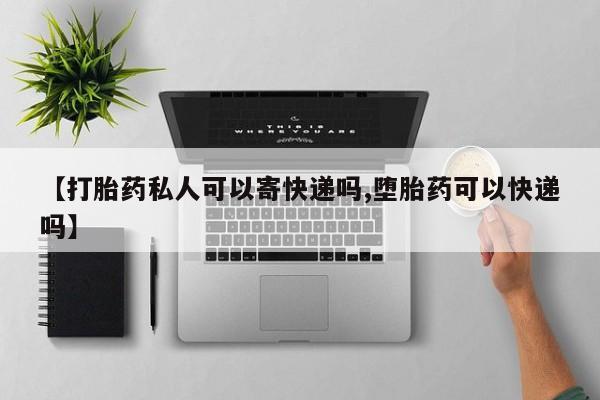 售米非司酮片包邮【打胎药私人可以寄快递吗,堕胎药可以快递吗】