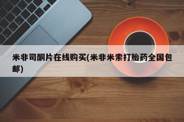 售米非司酮片包邮米非司酮片在线购买(米非米索打胎药全国包邮)