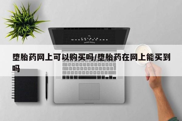 售米非司酮片包邮堕胎药网上可以购买吗/堕胎药在网上能买到吗