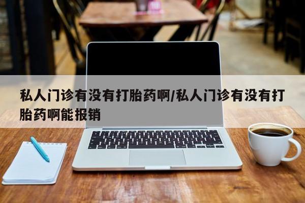 售米非司酮片包邮私人门诊有没有打胎药啊/私人门诊有没有打胎药啊能报销
