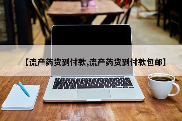 售米非司酮片包邮【流产药货到付款,流产药货到付款包邮】