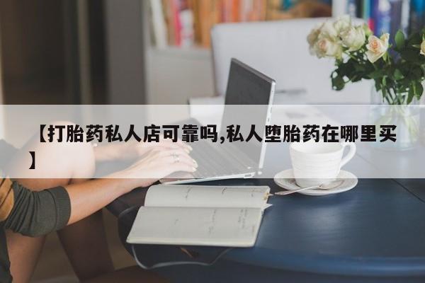 售米非司酮片包邮【打胎药私人店可靠吗,私人堕胎药在哪里买】
