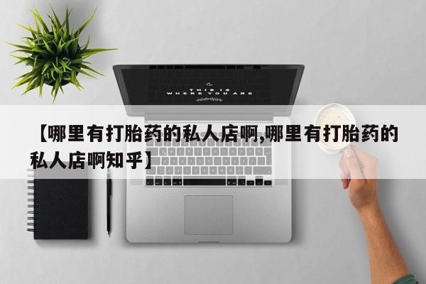 售米非司酮片包邮【哪里有打胎药的私人店啊,哪里有打胎药的私人店啊知乎】