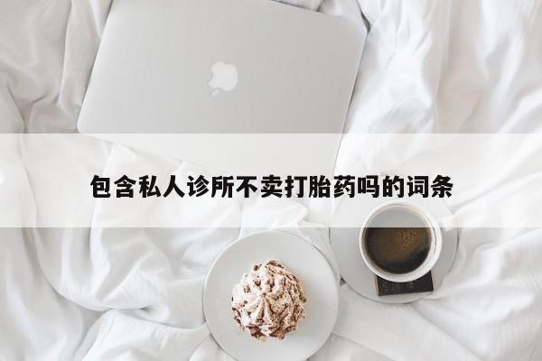 售米非司酮片包邮包含私人诊所不卖打胎药吗的词条