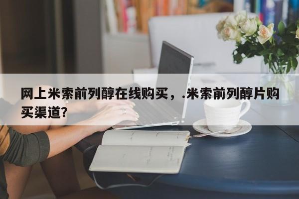 售米非司酮片包邮网上米索前列醇在线购买，.米索前列醇片购买渠道？