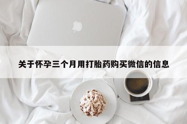 售米非司酮片包邮关于怀孕三个月用打胎药购买微信的信息