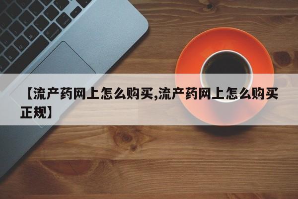 售米非司酮片包邮【流产药网上怎么购买,流产药网上怎么购买正规】