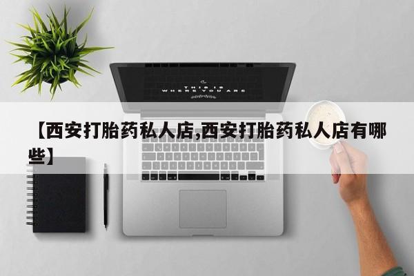 售米非司酮片包邮【西安打胎药私人店,西安打胎药私人店有哪些】