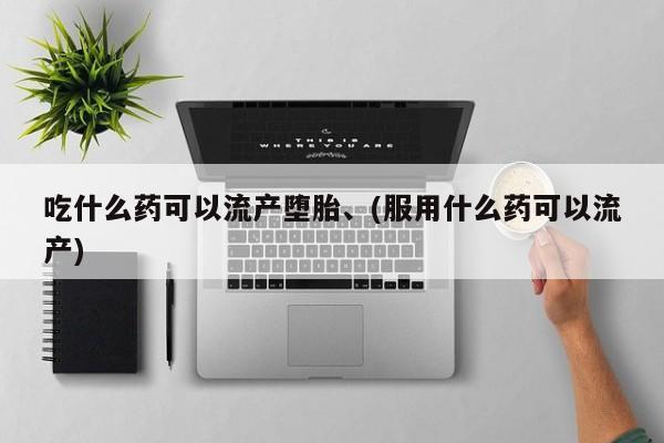 售米非司酮片包邮吃什么药可以流产堕胎、(服用什么药可以流产)