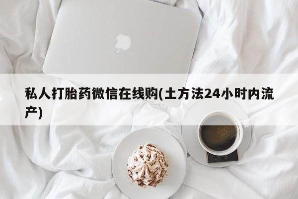 售米非司酮片包邮私人打胎药微信在线购(土方法24小时内流产)