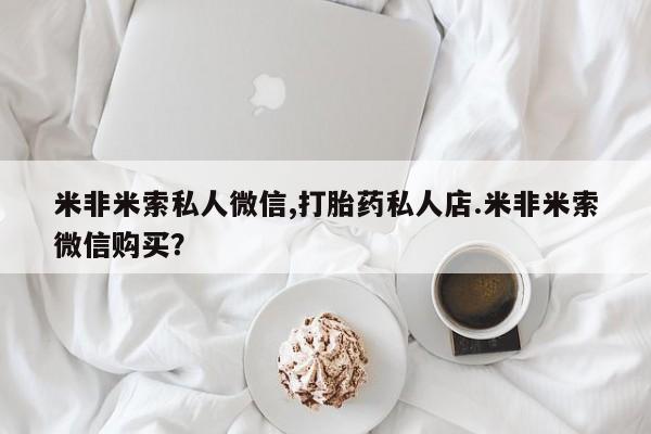 售米非司酮片包邮米非米索私人微信,打胎药私人店.米非米索微信购买？