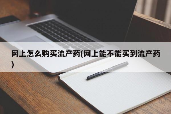 售米非司酮片包邮网上怎么购买流产药(网上能不能买到流产药)
