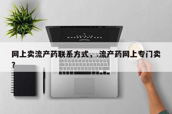 售米非司酮片包邮网上卖流产药联系方式，.流产药网上专门卖？