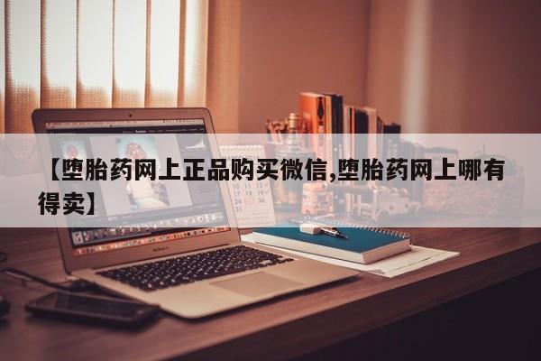 售米非司酮片包邮【堕胎药网上正品购买微信,堕胎药网上哪有得卖】