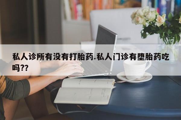 售米非司酮片包邮私人诊所有没有打胎药.私人门诊有堕胎药吃吗?？