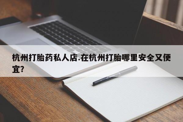 售米非司酮片包邮杭州打胎药私人店.在杭州打胎哪里安全又便宜？