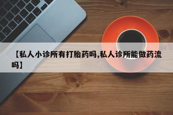 售米非司酮片包邮【私人小诊所有打胎药吗,私人诊所能做药流吗】