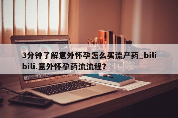 售米非司酮片包邮3分钟了解意外怀孕怎么买流产药_bilibili.意外怀孕药流流程？